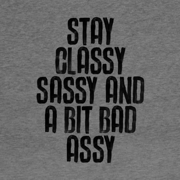 Stay Classy Sassy and a Bit Bad Assy in black and white by MotivatedType